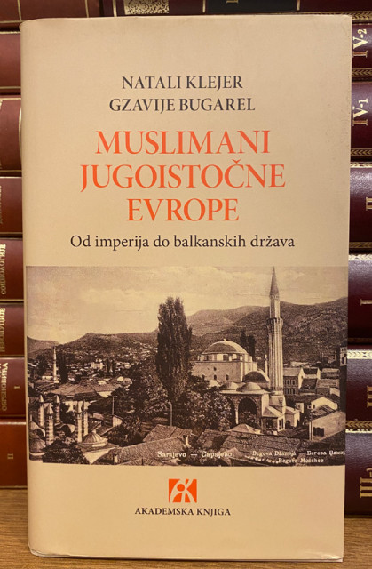 Muslimani jugoistočne Evrope, od imperija do balkanskih država - Natali Klejer i Gzavije Bugarel