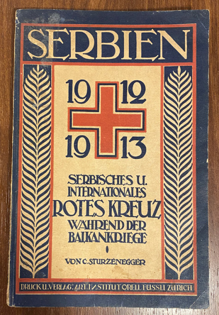 Serbien 1912-1913. Serbisches Rotes Kreuz und internationale Liebestätigkeit während der Balkankriege 1912/13 : Ein Erinnerungsblatt von C. Sturzenegger (1914)