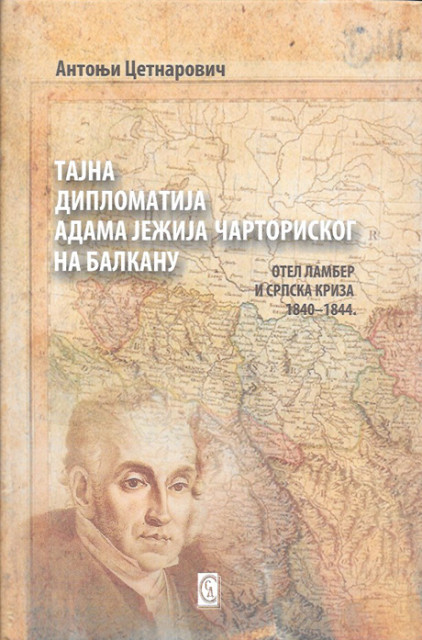 Tajna diplomatija Adama Ježija Čartoriskog na Balkanu : Otel Lamber i srpska kriza 1840-1844 - Antonji Cetnarovič