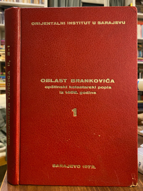 Oblast Brankovića 1: opširni katastarski popis iz 1455. godine - prired. H. Hadžibegić, A. Handžić, E. Kovačević Oblast Brankovića 1: opširni katastarski popis iz 1455. godine - prired. H. Hadžibegić, A. Handžić, E. Kovačević