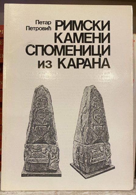 Rimski kameni spomenici iz Karana - Petar Petrović Rimski kameni spomenici iz Karana - Petar Petrović