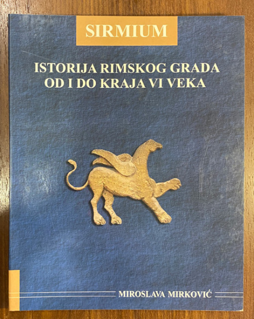 Sirmium. Istorija rimskog grada od I do kraja VI veka - Miroslava Mirković Sirmium. Istorija rimskog grada od I do kraja VI veka - Miroslava Mirković
