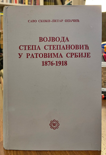 Vojvoda Stepa Stepanović u ratovima Srbije 1876-1918 - Savo Skoko i Petar Opačić