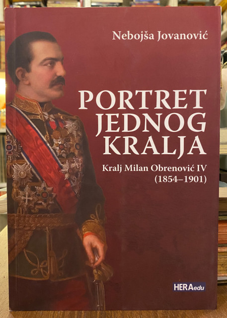 Portret jednog kralja: Kralj Milan Obrenović IV (1854-1901) - Nebojša Jovanović