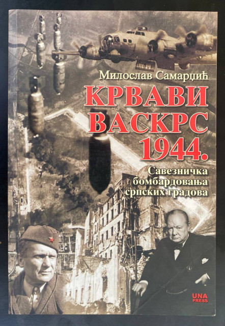 Krvavi vaskrs 1944: Saveznička bombardovanja srpskih gradova - Miroslav Samardžić