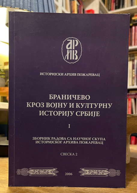 Braničevo kroz vojnu i kulturnu istoriju Srbije I - zbornik radova sa naučnog skupa istorijskog arhiva Požarevac