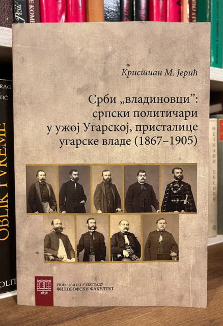 Srbi "vladinovci" : srpski političari u užoj Ugarskoj, pristalice ugarske vlade (1867 - 1905) - Kristian M. Jerić