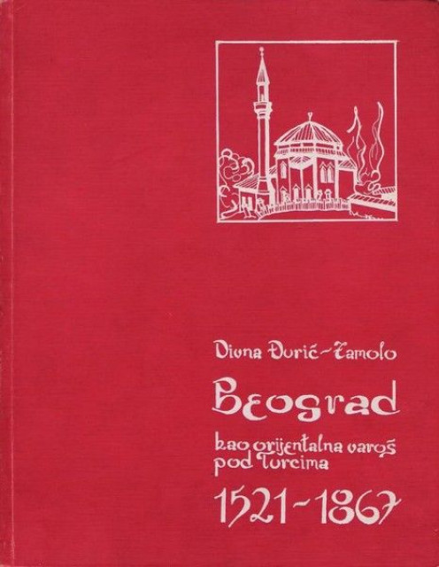 Beograd kao orijentalna varoš pod Turcima 1521-1867 - Divna Đurić Zamolo