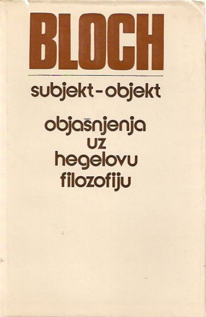 Ernst Bloh - Subjekt-objekt, Objasnjenja uz hegelovu filozofiju Ernst Bloh - Subjekt-objekt, Objasnjenja uz hegelovu filozofiju