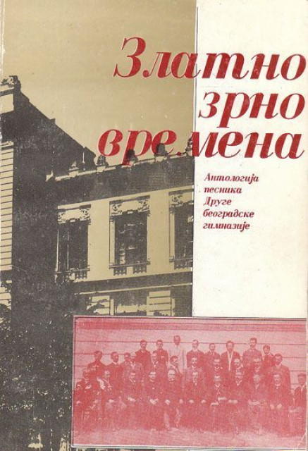 Zlatno zrno vremena : Antologija pesnika Druge beogradske gimnazije. Priredili Stevan Naumović i Predrag Protić Zlatno zrno vremena : Antologija pesnika Druge beogradske gimnazije. Priredili Stevan Naumović i Predrag Protić