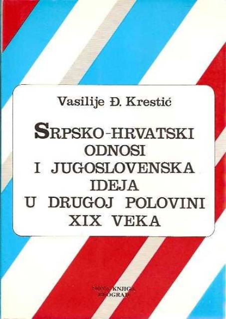 Srpsko-hrvatski odnosi i jugoslovenska ideja u drugoj polovini XIX veka - Vasilije Krestić