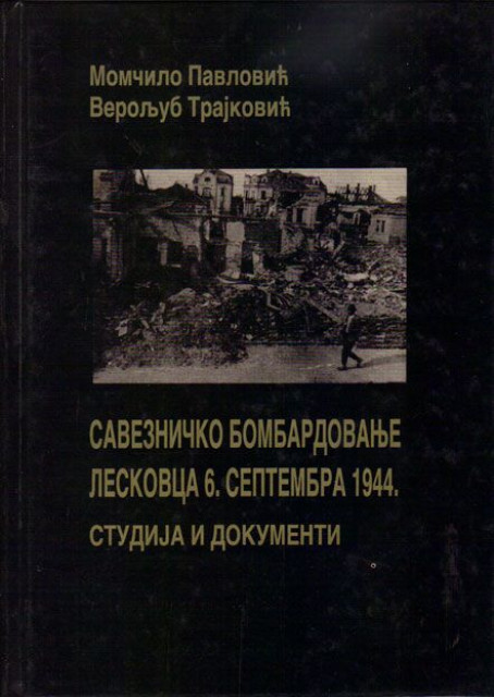 Saveznicko bombardovanje Leskovca 6. septembra 1944. Studija i dokumenti - Momcilo Pavlovic, Veroljub Trajkovic