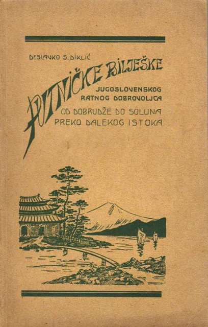 Putničke bilješke jugoslovenskog ratnog dobrovoljca od Dobrudže do Soluna preko Dalekog istoka - Dr Slavko S. Diklić 1932