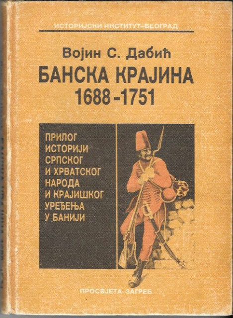 Banska Krajina 1688-1751 (prilog istoriji srpskog i hrvatskog naroda i krajiškog uređenja u Baniji) - Vojin S. Dabić