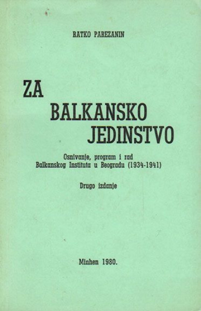 Za balkansko jedinstvo. Osnivanje, program i rad Balkanskog instituta u Beogradu (1934-1941) - Ratko Parežanin