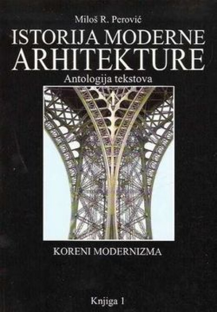 Istorija moderne arhitekture (Antologija tekstova, koreni modernizma) knjiga 1 - Miloš R. Perović