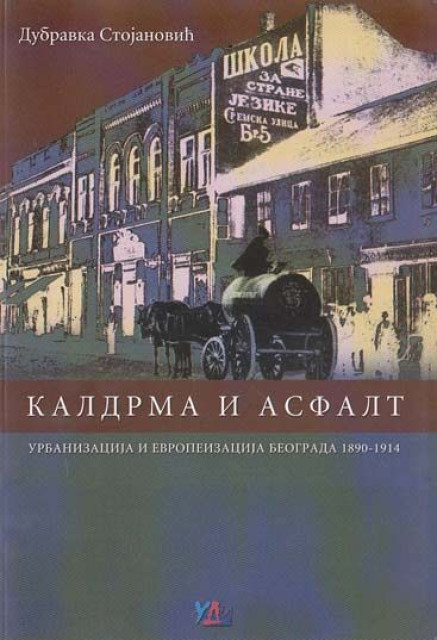 Kaldrma i asfalt: Urbanizacija i evropeizacija Beograda 1890-1914 - Dubravka Stojanović