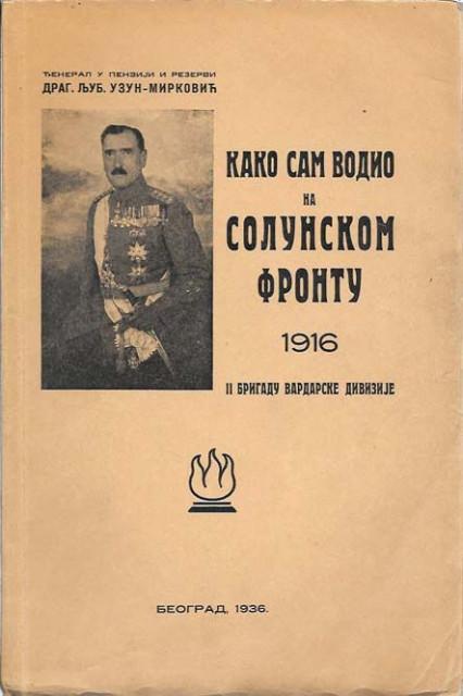 Kako sam vodio na Solunskom frontu 1916 II brigadu vardarske divizije - Dragoljub Ljub. Uzun Mirković, đeneral (1936)