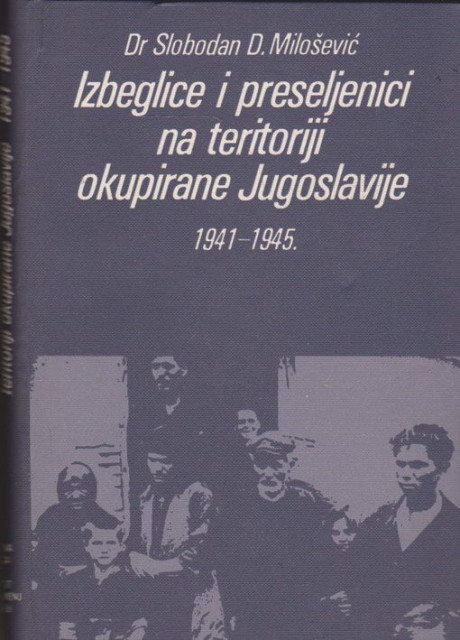 Izbeglice i preseljenici na teritoriji okupiranje Jugoslavije 1941-1945. godine - Slobodan D. Milošević