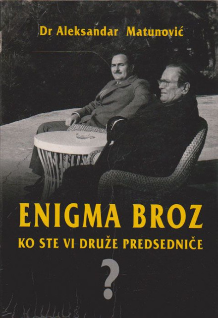 Enigma Broz: Ko ste Vi Druže Predsedniče? - Aleksandar Matunović