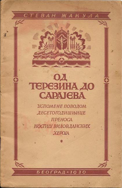 Od Terezina Do Sarajeva: Uspomene povodom desetogodišnjice prenosa kostiju Vidovdanskih heroja - Stevan Žakula (1930)