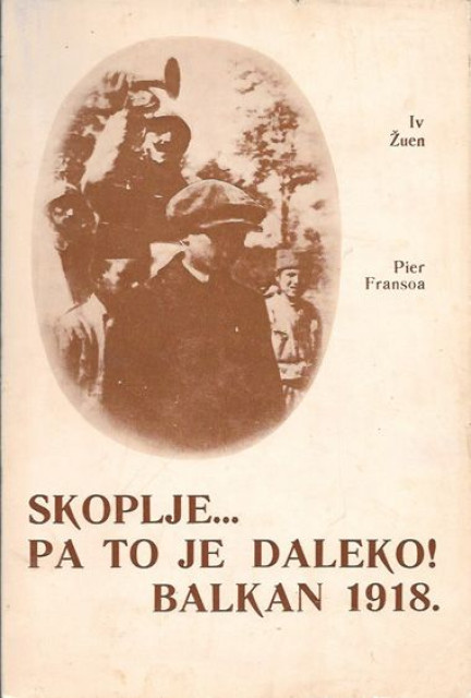 Skoplje ... pa to je daleko! Balkan 1918 - Iv Žuen, Pjer Fransoa