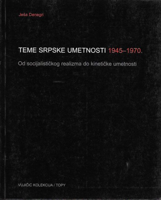 Teme srpske umetnosti 1945-1970 (od socijalističkog realizma do kinetičke umetnosti) - Ješa Denegri