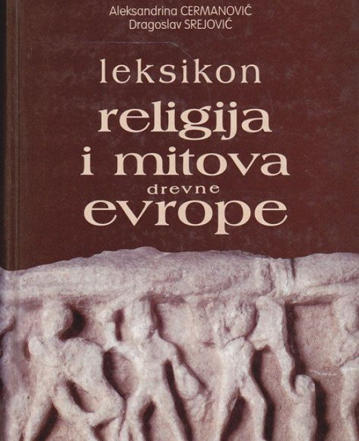 Leksikon religija i mitova drevne Evrope - Aleksandrina Cermanović, Dragoslav Srejović
