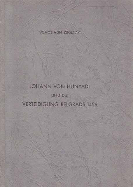 Johann von Hunyadi und die Verteidigung Belgrads 1456 - Vilmos Von Zsolnay