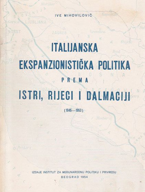 Italijanska ekspanzionistička politika prema Istri, Rijeci i Dalmaciji 1945-1953 - Ive Mihovilović