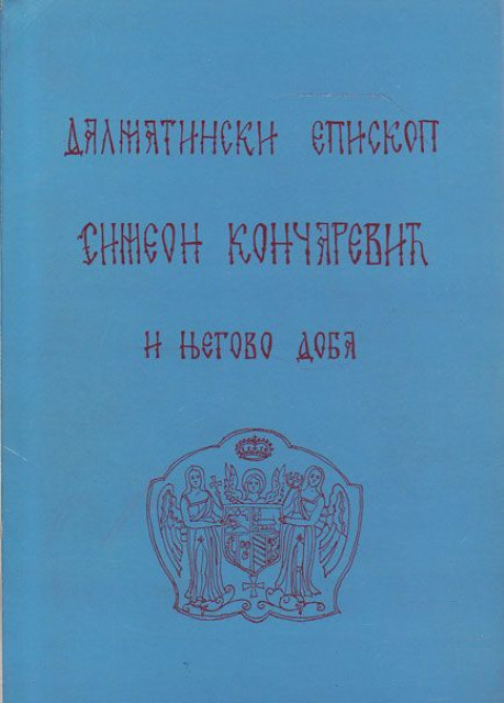 Dalmatinski episkop Simeon Končarević i njegovo doba : Spomenica Dalmatinski episkop Simeon Končarević i njegovo doba : Spomenica