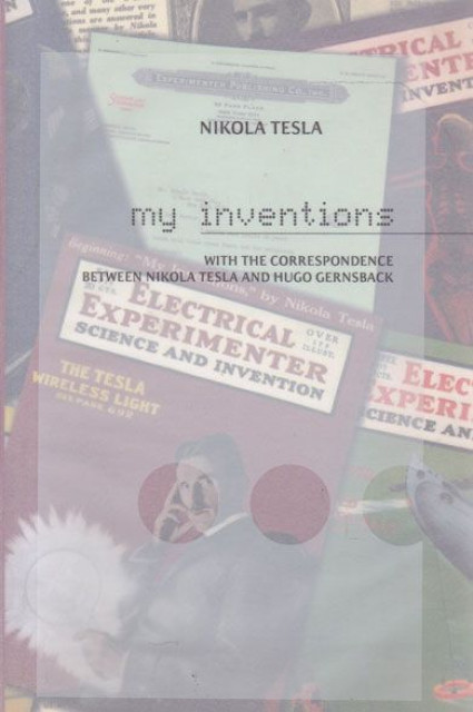 My inventions. With the correspondence between Nikola Tesla and Hugo Gernsback - Nikola Tesla, Hugo Gernsback