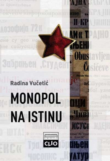 Monopol na istinu : partija, kultura i cenzura u Srbiji šezdesetih i sedamdesetih godina XX. veka - Radina Vučetić