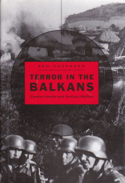 Terror in the Balkans: German Armies and Partisan Warfare - Ben Shepherd