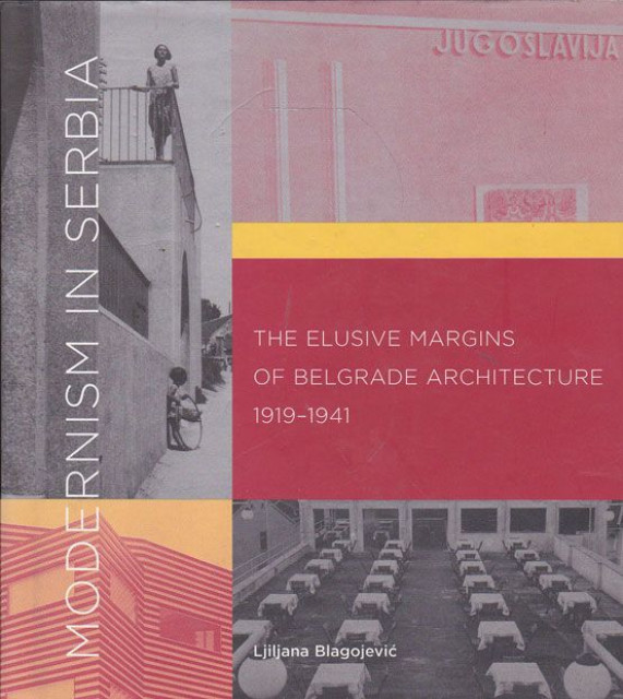 Modernism in Serbia: The Elusive Margins of Belgrade Architecture 1919-1941 - Ljiljana Blagojević