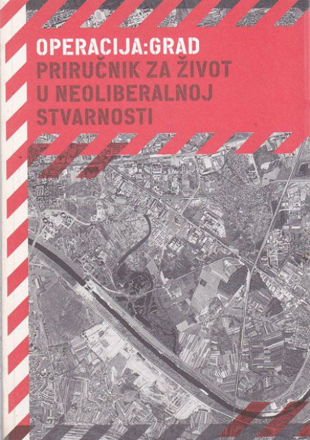 Operacija: Grad : Priručnik za život u neoliberalnoj stvarnosti - Grupa autora