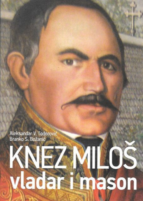 Knez Milos vladar i mason - Aleksandar V. Todorovic, Branko S. Bozanic