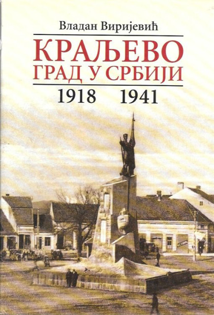 Kraljevo, grad u Srbiji 1918-1941 - Vladan Virijevic